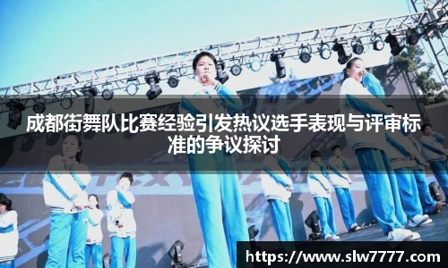 世界杯直播成都街舞队比赛经验引发热议选手表现与评审标准的争议探讨