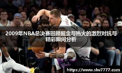 世界杯直播2009年NBA总决赛回顾掘金与热火的激烈对抗与精彩瞬间分析