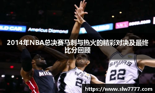 世界杯直播2014年NBA总决赛马刺与热火的精彩对决及最终比分回顾