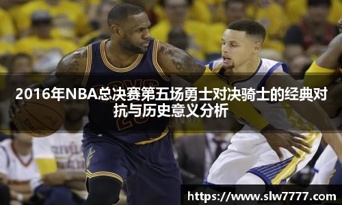 世界杯直播2016年NBA总决赛第五场勇士对决骑士的经典对抗与历史意义分析