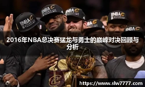 世界杯直播2016年NBA总决赛猛龙与勇士的巅峰对决回顾与分析