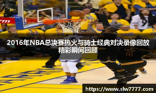世界杯直播2016年NBA总决赛热火与骑士经典对决录像回放精彩瞬间回顾