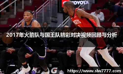 世界杯直播2017年火箭队与国王队精彩对决视频回顾与分析