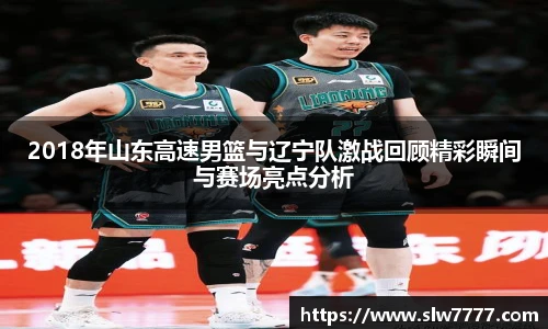 世界杯直播2018年山东高速男篮与辽宁队激战回顾精彩瞬间与赛场亮点分析