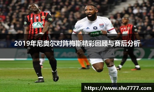 世界杯直播2019年尼奥尔对阵梅斯精彩回顾与赛后分析