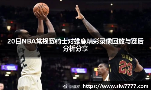 世界杯直播20日NBA常规赛骑士对雄鹿精彩录像回放与赛后分析分享