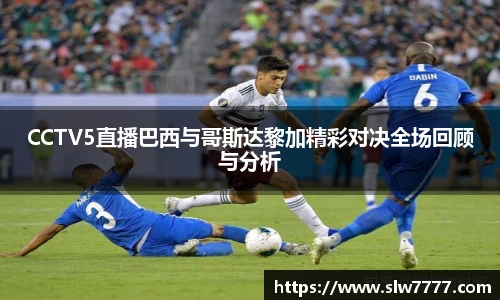 世界杯直播CCTV5直播巴西与哥斯达黎加精彩对决全场回顾与分析