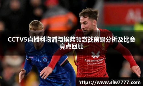 世界杯直播CCTV5直播利物浦与埃弗顿激战前瞻分析及比赛亮点回顾
