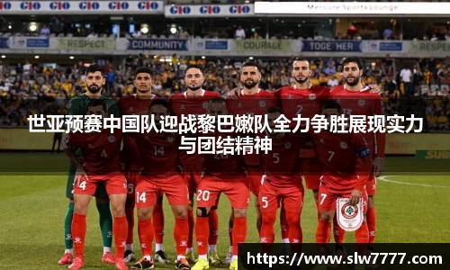 世界杯直播世亚预赛中国队迎战黎巴嫩队全力争胜展现实力与团结精神