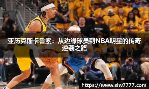 世界杯直播亚历克斯卡鲁索：从边缘球员到NBA明星的传奇逆袭之路