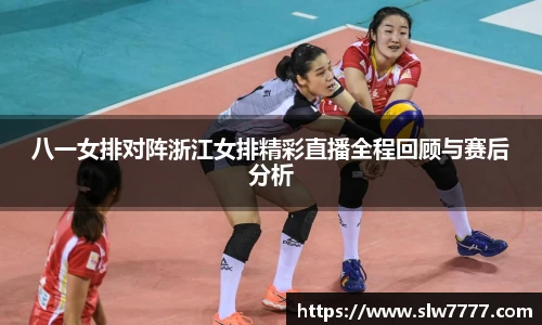 世界杯直播八一女排对阵浙江女排精彩直播全程回顾与赛后分析