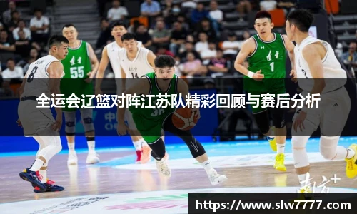 世界杯直播全运会辽篮对阵江苏队精彩回顾与赛后分析