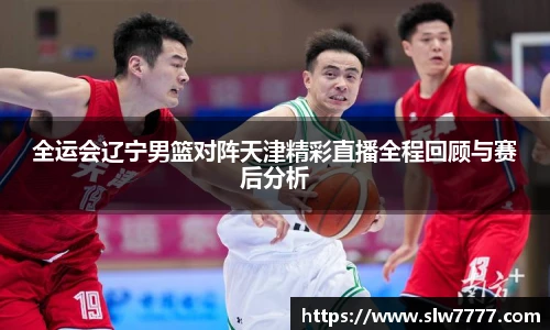 世界杯直播全运会辽宁男篮对阵天津精彩直播全程回顾与赛后分析