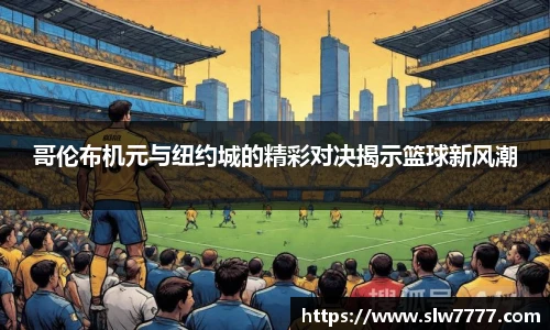 世界杯直播哥伦布机元与纽约城的精彩对决揭示篮球新风潮
