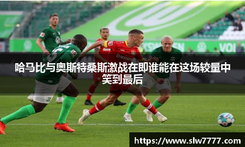 世界杯直播哈马比与奥斯特桑斯激战在即谁能在这场较量中笑到最后