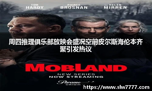 非凡国际周四推理俱乐部放映会盛况空前皮尔斯海伦本齐聚引发热议