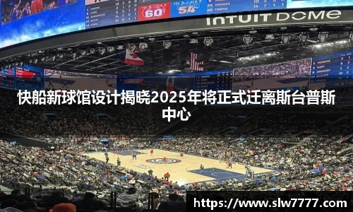 非凡国际快船新球馆设计揭晓2025年将正式迁离斯台普斯中心