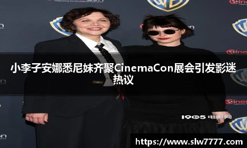 非凡国际小李子安娜悉尼妹齐聚CinemaCon展会引发影迷热议