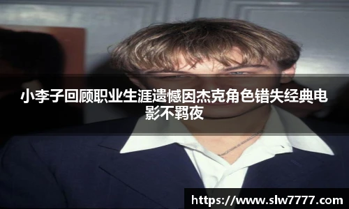 非凡国际小李子回顾职业生涯遗憾因杰克角色错失经典电影不羁夜