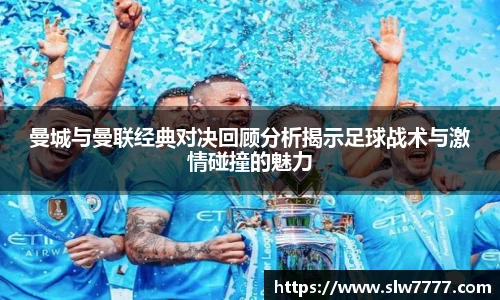 非凡国际曼城与曼联经典对决回顾分析揭示足球战术与激情碰撞的魅力