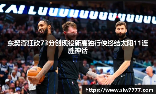 非凡国际东契奇狂砍73分创现役新高独行侠终结太阳11连胜神话