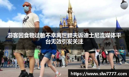 游客因食物过敏不幸离世鳏夫诉迪士尼流媒体平台无效引发关注