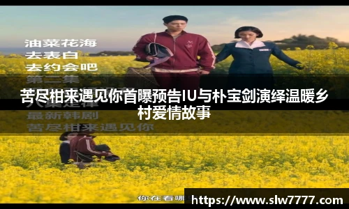 非凡国际苦尽柑来遇见你首曝预告IU与朴宝剑演绎温暖乡村爱情故事