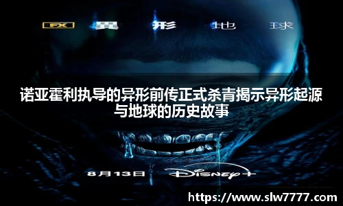 非凡国际诺亚霍利执导的异形前传正式杀青揭示异形起源与地球的历史故事