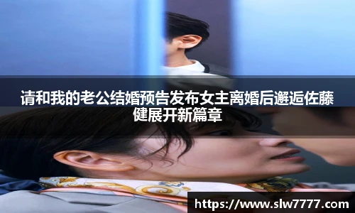 非凡国际请和我的老公结婚预告发布女主离婚后邂逅佐藤健展开新篇章