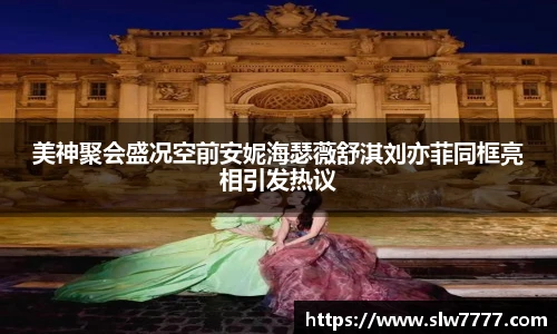 非凡国际美神聚会盛况空前安妮海瑟薇舒淇刘亦菲同框亮相引发热议
