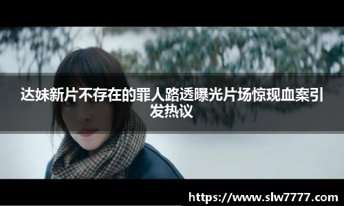 非凡国际达妹新片不存在的罪人路透曝光片场惊现血案引发热议