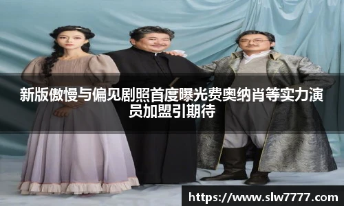 非凡国际新版傲慢与偏见剧照首度曝光费奥纳肖等实力演员加盟引期待