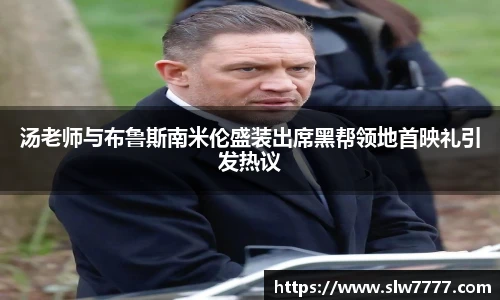 非凡国际汤老师与布鲁斯南米伦盛装出席黑帮领地首映礼引发热议