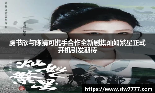 非凡国际虞书欣与陈靖可携手合作全新剧集灿如繁星正式开机引发期待
