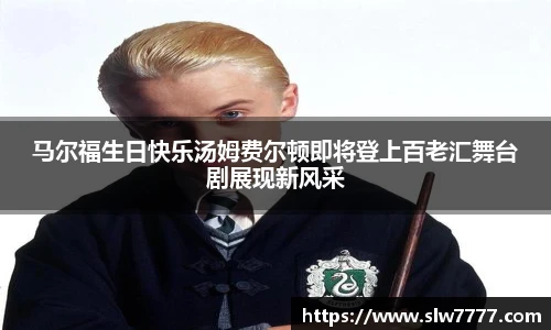 非凡国际马尔福生日快乐汤姆费尔顿即将登上百老汇舞台剧展现新风采
