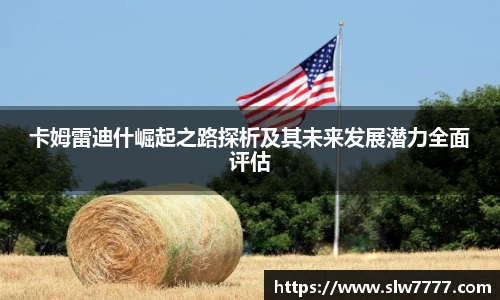 非凡国际卡姆雷迪什崛起之路探析及其未来发展潜力全面评估