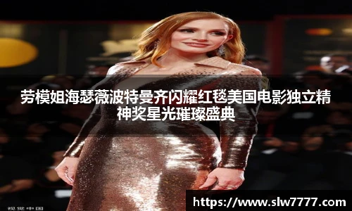 非凡国际劳模姐海瑟薇波特曼齐闪耀红毯美国电影独立精神奖星光璀璨盛典