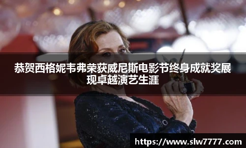 非凡国际恭贺西格妮韦弗荣获威尼斯电影节终身成就奖展现卓越演艺生涯