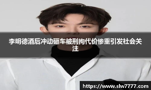 非凡国际李明德酒后冲动砸车被刑拘代价惨重引发社会关注