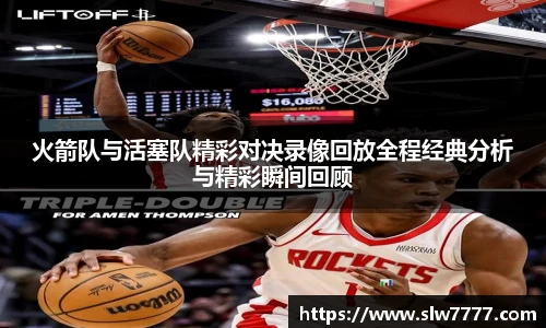 非凡国际火箭队与活塞队精彩对决录像回放全程经典分析与精彩瞬间回顾