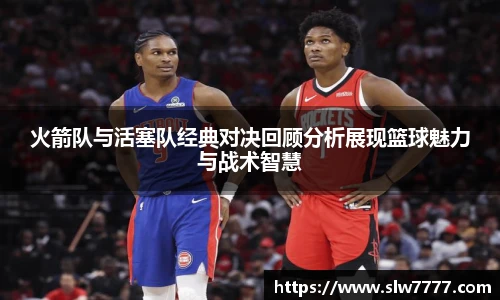 非凡国际火箭队与活塞队经典对决回顾分析展现篮球魅力与战术智慧