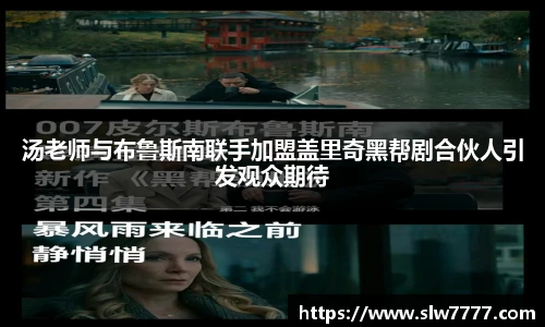 非凡国际汤老师与布鲁斯南联手加盟盖里奇黑帮剧合伙人引发观众期待